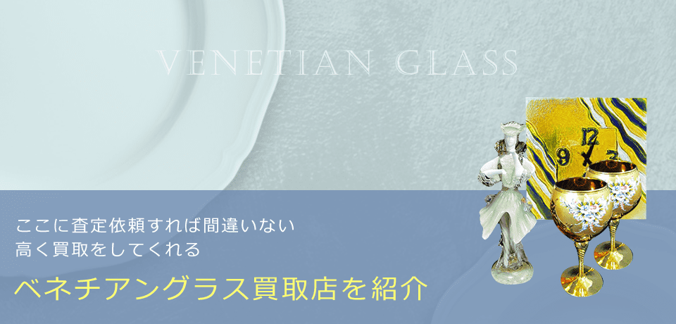 ベネチアングラスの価値と概要、おすすめ買取業者を紹介します！